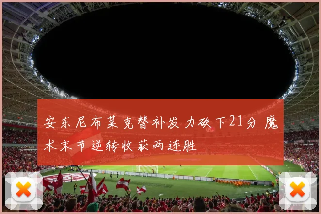 安东尼布莱克替补发力砍下21分 魔术末节逆转收获两连胜