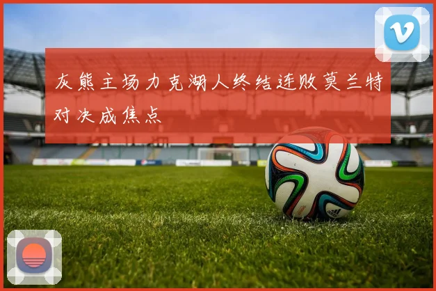 灰熊主场力克湖人终结连败莫兰特对决成焦点