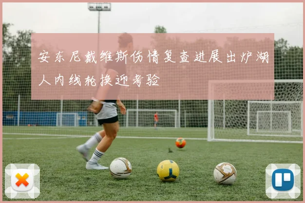 安东尼戴维斯伤情复查进展出炉湖人内线轮换迎考验