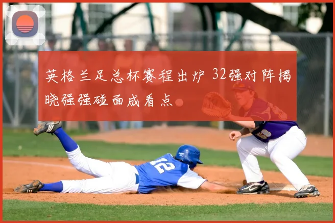 英格兰足总杯赛程出炉 32强对阵揭晓强强碰面成看点