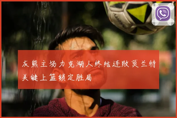 灰熊主场力克湖人终结连败莫兰特关键上篮锁定胜局