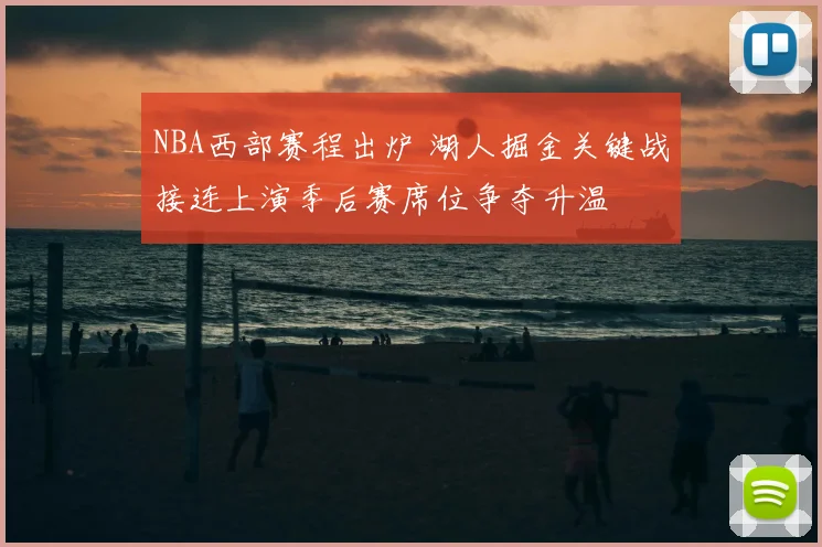 NBA西部赛程出炉 湖人掘金关键战接连上演季后赛席位争夺升温