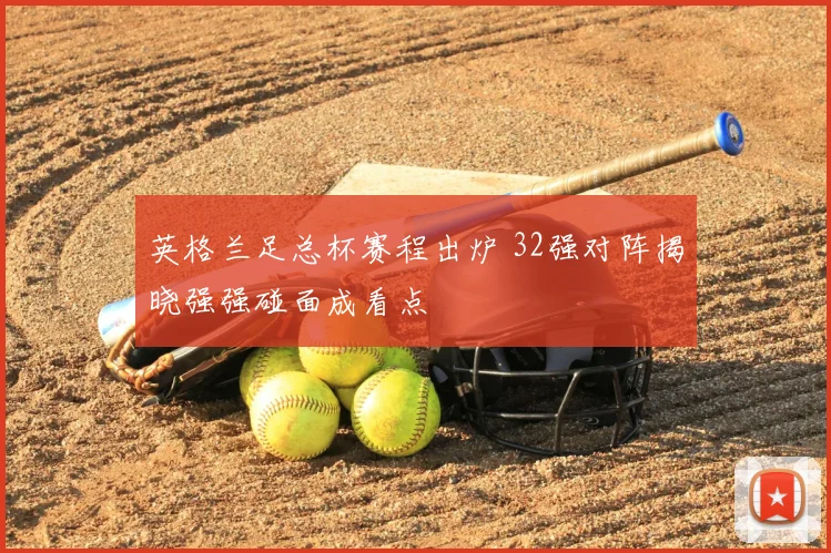 英格兰足总杯赛程出炉 32强对阵揭晓强强碰面成看点