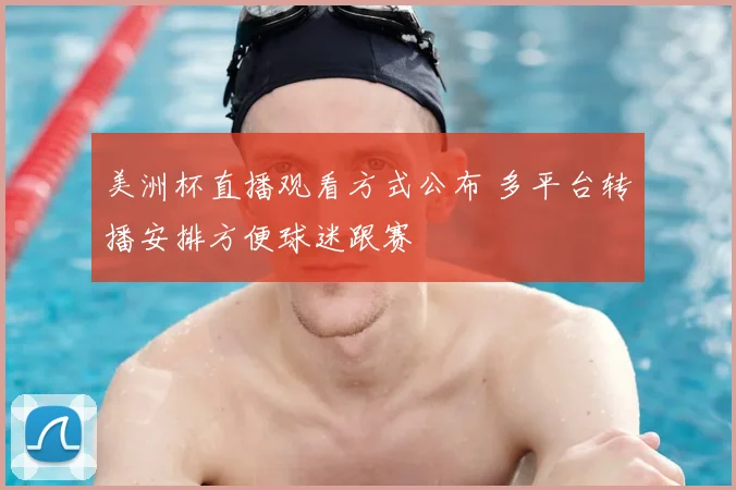 美洲杯直播观看方式公布 多平台转播安排方便球迷跟赛