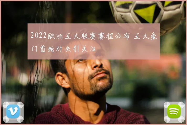 2022欧洲五大联赛赛程公布 五大豪门首轮对决引关注