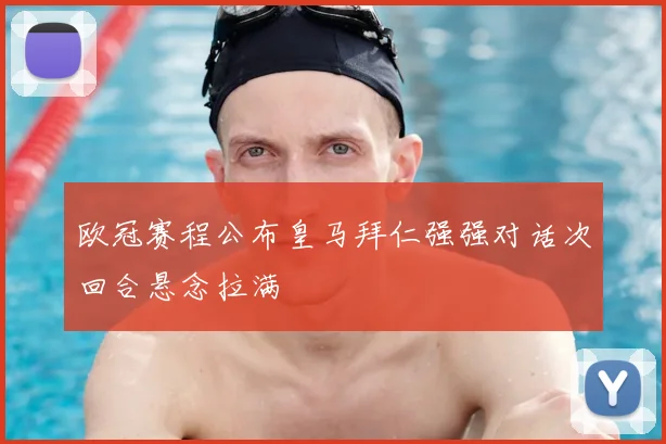 欧冠赛程公布皇马拜仁强强对话次回合悬念拉满