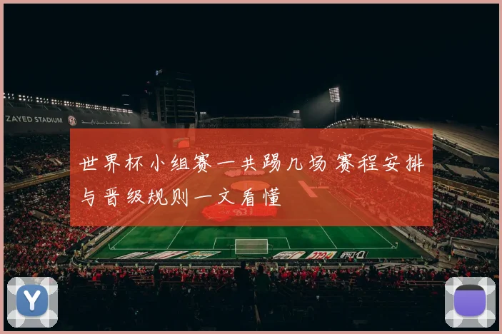 世界杯小组赛一共踢几场 赛程安排与晋级规则一文看懂