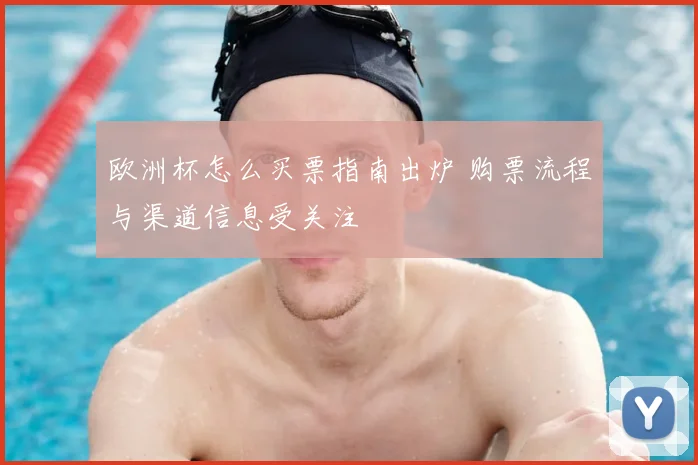 欧洲杯怎么买票指南出炉 购票流程与渠道信息受关注