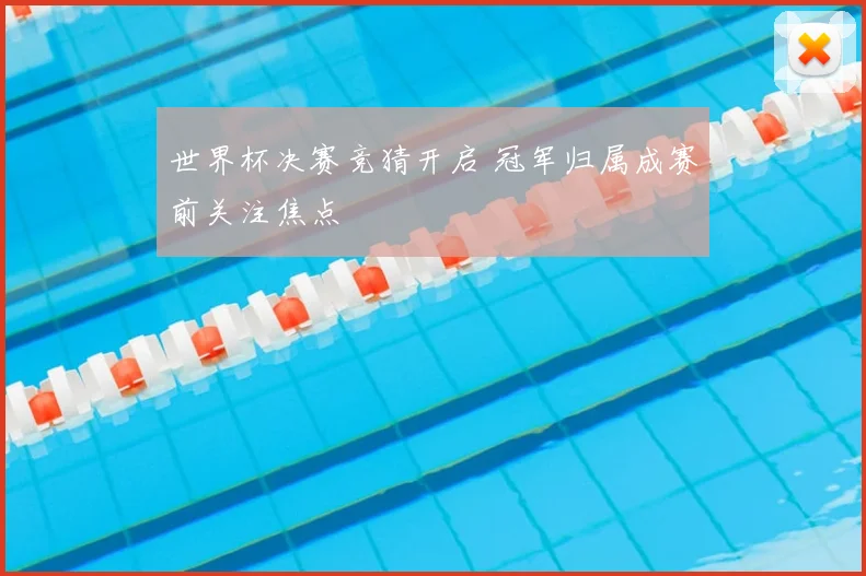 世界杯决赛竞猜开启 冠军归属成赛前关注焦点