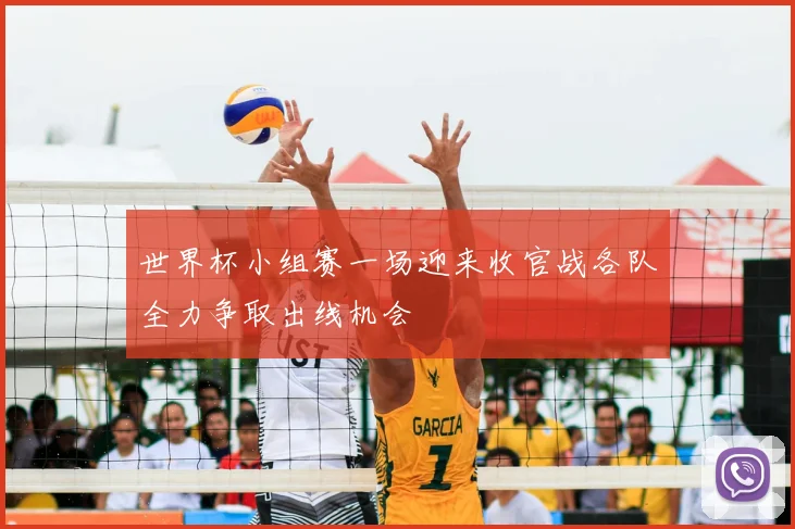 世界杯小组赛一场迎来收官战各队全力争取出线机会