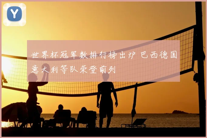 世界杯冠军数排行榜出炉 巴西德国意大利等队荣登前列